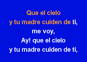 Que el cielo
y tu madre cuiden de ti,

me voy,
Ay! que el cielo
y tu madre cuiden de ti,