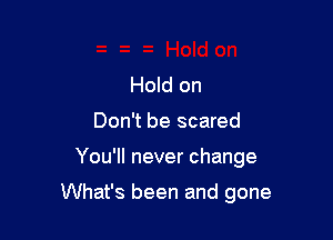 Hold on
Don't be scared

You'll never change

What's been and gone