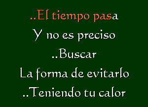 ..El tiempo pasa

y no es preciso

..Busca.r
La forma de evitarIo

..Teniendo tu calor