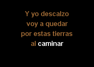 Y yo descalzo
voy a quedar

por estas tierras
al caminar