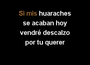 Si mis huaraches
se acaban hoy

vendr6e descalzo
por tu querer