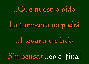 ..Que nuestro nido

La tormenta no podra'.

..Llevar a un lado

Sin pensar ..en el final