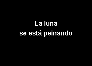 Laluna

se esta peinando