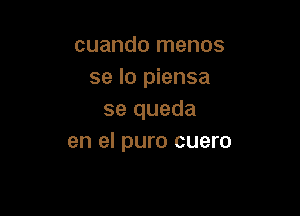 cuando menos
se lo piensa

se queda
en el puro cuero