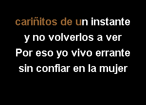 cariflitos de un instante
y no volverlos a ver

Por eso yo vivo errante

sin conflar en la mujer