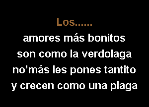 Los ......
amores mas bonitos
son como la verdolaga
no'me'is les pones tantito
y crecen como una plaga