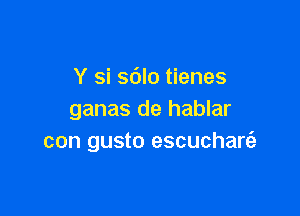 Y si sdlo tienes

ganas de hablar
con gusto escucharfe