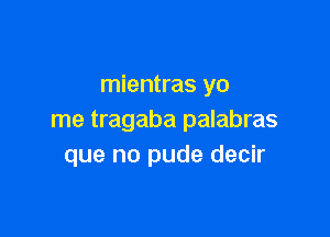 mientras yo

me tragaba palabras
que no pude decir