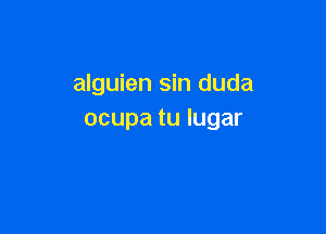 alguien sin duda

ocupa tu lugar