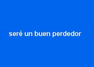 serfe un buen perdedor