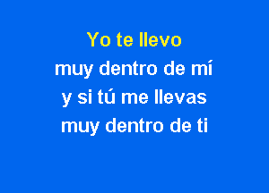 Yo te llevo
muy dentro de mi

y si tu me llevas
muy dentro de ti