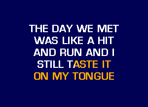 THE DAY WE MET
WAS LIKE A HIT
AND RUN AND I

STILL TASTE IT
ON MY TONGUE

g