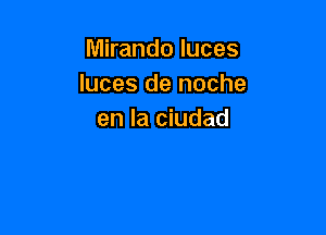 Mirando luces
Iuces de noche

en la ciudad