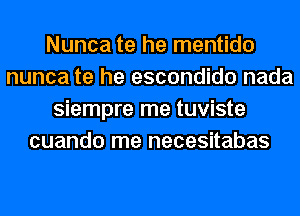 Nunca te he mentido
nunca te he escondido nada
siempre me tuviste
cuando me necesitabas