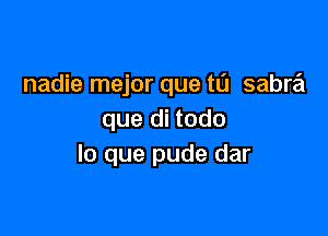 nadie mejor que t0 sabw

que di todo
lo que pude dar