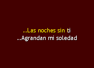 ..Las noches sin ti

..Agrandan mi soledad