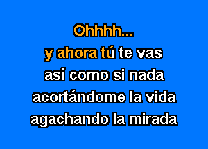 Ohhhh...
y ahora to te vas

asi como si nada
acortandome la Vida
agachando la mirada