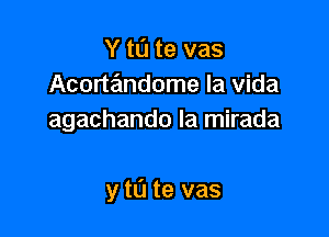 Y tL'I te vas
Acorandome la Vida
agachando la mirada

y t0 te vas