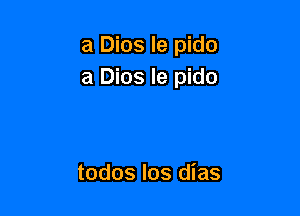 a Dios le pido
a Dios le pido

todos Ios dias