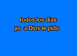 todos los dias

yo a Dios le pido