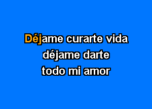 Dt'ajame curarte Vida

d(ejame darte
todo mi amor