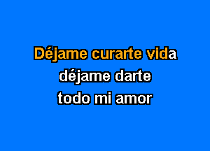 Dt'ajame curarte Vida

d(ejame darte
todo mi amor