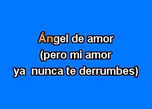 Angel de amor

(para mi amor
ya nuncate derrumbes)