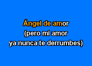 Angel de amor

(para mi amor
ya nunca te derrumbes)