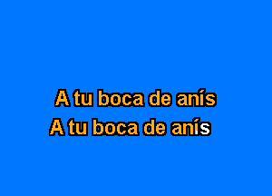 A tu boca de anis
A tu boca de anis