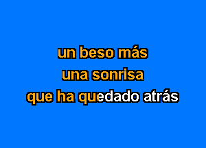 un beso mas

una sonrisa
que ha quedado atras