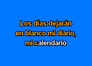 Los dias dejaran

en blanco mi diario,
mi calendario