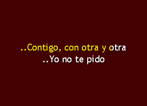 ..Contigo, con otra y otra

..Yo no te pido