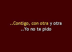 ..Contigo, con otra y otra

..Yo no te pido