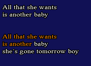 All that she wants
is another baby

All that she wants
is another baby
she's gone tomorrow boy