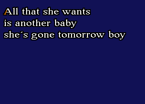 All that she wants
is another baby
she's gone tomorrow boy