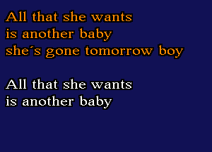 All that she wants
is another baby
she's gone tomorrow boy

All that she wants
is another baby