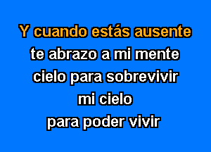 Y cuando estas ausente
te abrazo a mi mente
cielo para sobrevivir

mi cielo

para poder vivir l