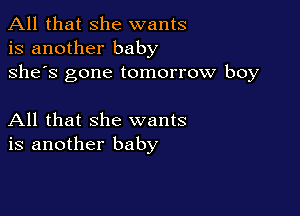 All that she wants
is another baby
she's gone tomorrow boy

All that she wants
is another baby