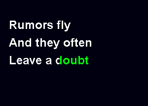 Rumors fly
And they often

Leave a doubt