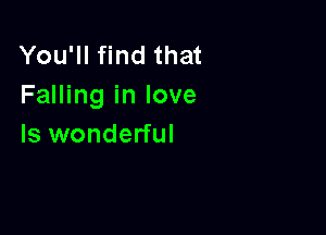 You'll find that
Falling in love

Is wonderful