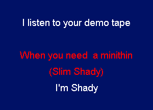 I listen to your demo tape