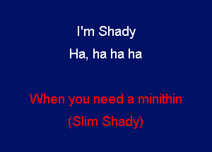 I'm Shady
Ha, ha ha ha