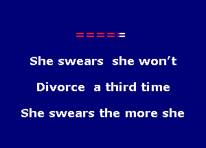 She swears she won't

Divorce 8 third time

She swears the more she