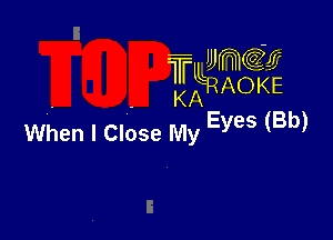 UJWCC? ff
TLLRAIOKE

KA
Eyes (Bb)

When I Close My