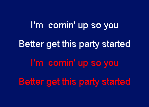 I'm comin' up so you

Better get this party started