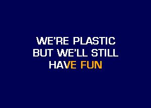 NEREFlASHC
BUT WE'LL STILL

HAVE FUN
