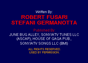 Written Byi

JUNE BUG ALLEY, SONYIATV TUNES LLC
(ASCAP), HOUSE OF GAGA PUB,

SONYIATV SONGS LLC (BMI)

ALL RIGHTS RESERVED.
USED BY PERMISSION
