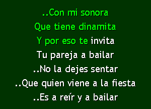 ..Con mi sonora
Que tiene dinamita
Y por eso te invita
Tu pareja a bailar
..No la dejes sentar
..Que quien viene a la fiesta

..Es a refr y a bailar l