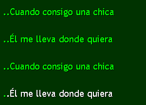 ..Cuando consigo una chica
..El me lleva donde quiera
..Cuando consigo una chica

..El me lleva donde quiera