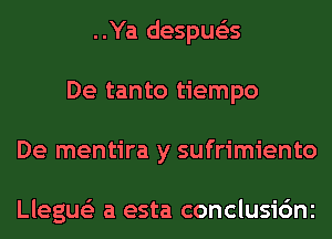 ..Ya despue'as
De tanto tiempo
De mentira y sufrimiento

Llegue'z a esta conclusic'mc